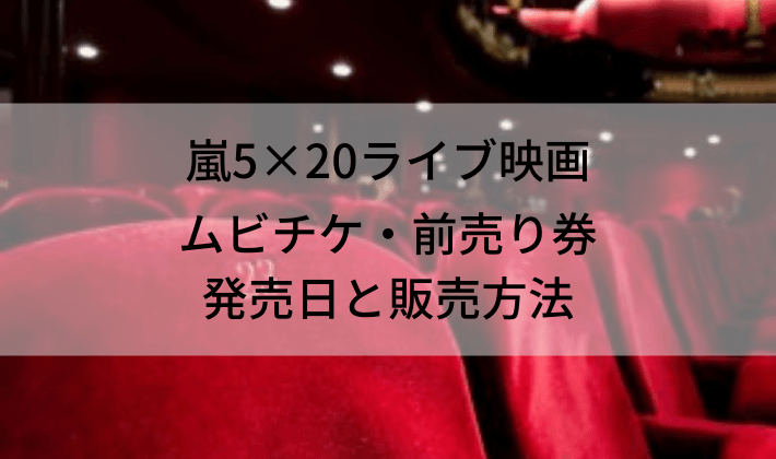 嵐ライブ映画5×20ムビチケ・前売り券発売日と販売方法は？｜ジャニヨミ